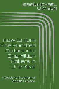 How to Turn One Hundred Dollars into One Million Dollars in One Year