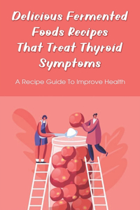 Delicious Fermented Foods Recipes That Treat Thyroid Symptoms
