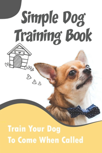 Simple Dog Training Book_ Train Your Dog To Come When Called