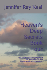 Heaven's Deep Secrets Book Four: The celestial meaning of parts of the Bhagavad Gita, the Dhammapada, and the Qur'an.