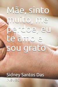 Mãe, sinto muito, me perdoe, eu te amo e sou grato