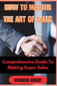 How to Master the Art of Sales: Comprehensive guide on making super sales