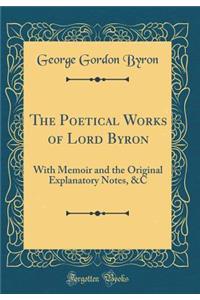 The Poetical Works of Lord Byron: With Memoir and the Original Explanatory Notes, &c (Classic Reprint)