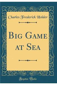 Big Game at Sea (Classic Reprint)