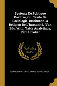 Système De Politique Positive, Ou, Traité De Sociologie, Instituant La Religion De L'humanité. [Var. Eds. With] Table Analytique, Par H. D'olier