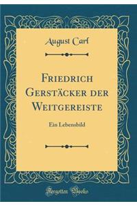 Friedrich Gerstäcker der Weitgereiste: Ein Lebensbild (Classic Reprint)
