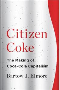 Citizen Coke: The Making of Coca-Cola Capitalism