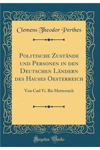 Politische ZustÃ¤nde Und Personen in Den Deutschen LÃ¤ndern Des Hauses Oesterreich: Von Carl VI. Bis Metternich (Classic Reprint)