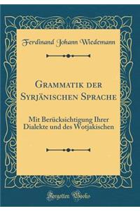 Grammatik Der Syrjï¿½nischen Sprache: Mit Berï¿½cksichtigung ï¿½hrer Dialekte Und Des Wotjakischen (Classic Reprint)