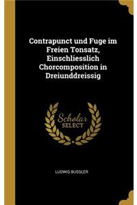 Contrapunct und Fuge im Freien Tonsatz, Einschliesslich Chorcomposition in Dreiunddreissig