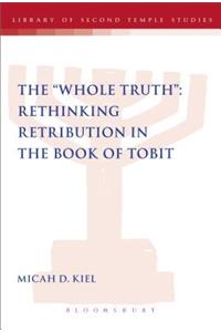 Whole Truth Rethinking Retribution in the Book of Tobit, Th