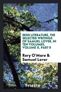 Irish Literature, the Selected Writings of Samuel Lover, in Ten Volumes, Volume X, Part II