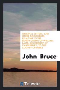 Original Letters, and Other Documents, Relating to the Benefactions of William Laud