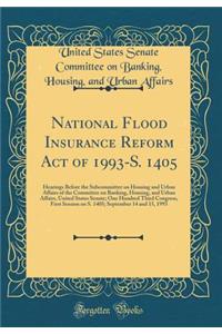 National Flood Insurance Reform Act of 1993-S. 1405: Hearings Before the Subcommittee on Housing and Urban Affairs of the Committee on Banking, Housing, and Urban Affairs, United States Senate; One Hundred Third Congress, First Session on S. 1405;