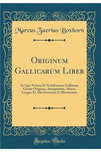 Originum Gallicarum Liber: In Quo Veteris Et Nobilissimæ Gallorum Gentis Origines, Antiquitates, Mores, Lingua Et Alia Eruuntur Et Illustrantur (Classic Reprint)