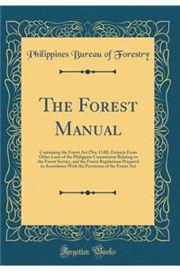 The Forest Manual: Containing the Forest Act (No; 1148), Extracts From Other Laws of the Philippine Commission Relating to the Forest Service, and the Forest Regulations Prepared in Accordance With the Provisions of the Forest Act (Classic Reprint)