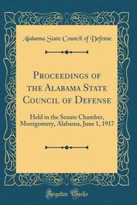 Proceedings of the Alabama State Council of Defense: Held in the Senate Chamber, Montgomery, Alabama, June 1, 1917 (Classic Reprint)