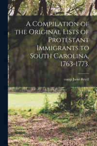 Compilation of the Original Lists of Protestant Immigrants to South Carolina, 1763-1773.