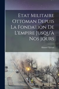 Etat Militaire Ottoman Depuis La Fondation De L'empire Jusqu'à Nos Jours