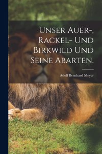 Unser Auer-, Rackel- und Birkwild und seine Abarten.