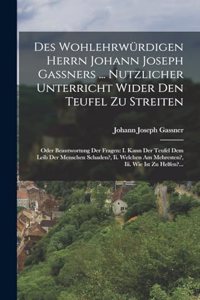 Des Wohlehrwürdigen Herrn Johann Joseph Gaßners ... Nutzlicher Unterricht Wider Den Teufel Zu Streiten