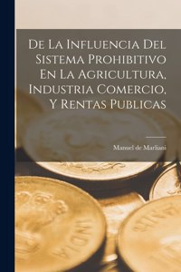 De La Influencia Del Sistema Prohibitivo En La Agricultura, Industria Comercio, Y Rentas Publicas