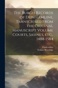 Burgh Records of Dunfermline, Transcribed From the Original Manuscript Volume Courts, Sasines, etc., 1488-1584