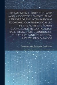 Famine in Europe, the Facts and Suggested Remedies, Being a Report of the International Economic Conference Called by the Fight the Famine Council and Held at Caxton Hall, Westminster, London, on the 4th, 5th and 6th of Nov., 1919, by Lord Parmoor