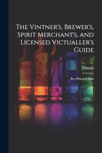 Vintner's, Brewer's, Spirit Merchant's, and Licensed Victualler's Guide