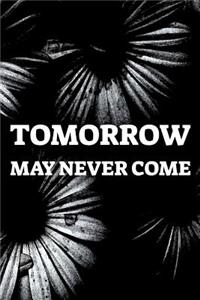 Tomorrow May Never Come