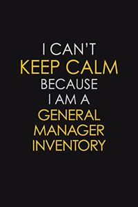 I Can't Keep Calm Because I Am A General Manager Inventory
