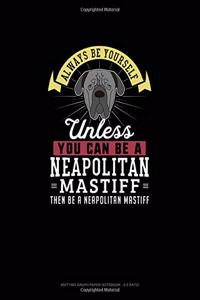 Always Be Yourself Unless You Can Be A Neapolitan Mastiff Then Be A Neapolitan Mastiff
