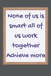 None of us is smart all of us work together Achieve more