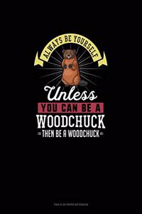 Always Be Yourself Unless You Can Be A Woodchuck Then Be A Woodchuck