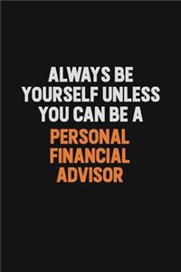Always Be Yourself Unless You Can Be A Personal financial advisor