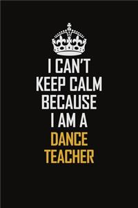 I Can't Keep Calm Because I Am A Dance Teacher