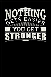 Nothing Gets Easier You Get Stronger