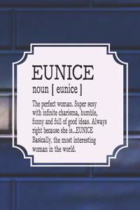 Eunice Noun [ Eunice ] the Perfect Woman Super Sexy with Infinite Charisma, Funny and Full of Good Ideas. Always Right Because She Is... Eunice