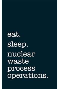 eat. sleep. nuclear waste process operations. - Lined Notebook