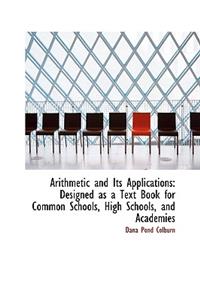 Arithmetic and Its Applications: Designed as a Text Book for Common Schools, High Schools, and Acade