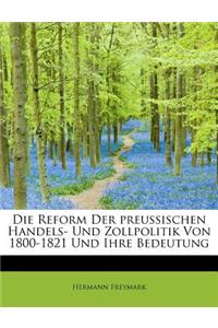 Die Reform Der Preussischen Handels- Und Zollpolitik Von 1800-1821 Und Ihre Bedeutung