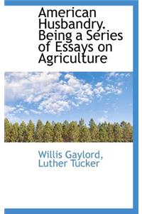 American Husbandry. Being a Series of Essays on Agriculture