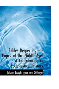 Fables Respecting the Popes of the Middle Ages: A Contribution to Ecclesiastical History