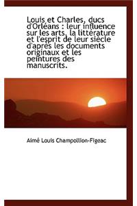 Louis Et Charles, Ducs D'Orl ANS: Leur Influence Sur Les Arts, La Litt Rature Et L'Esprit de Leur S