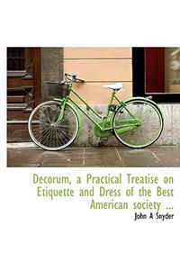 Decorum, a Practical Treatise on Etiquette and Dress of the Best American Society ...