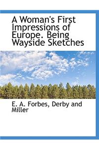 A Woman's First Impressions of Europe. Being Wayside Sketches