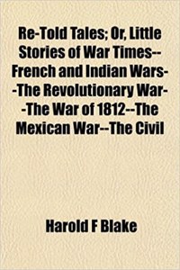 Re-Told Tales; Or, Little Stories of War Times--French and Indian Wars--The Revolutionary War--The War of 1812--The Mexican War--The Civil