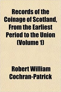 Records of the Coinage of Scotland, from the Earliest Period to the Union (Volume 1)