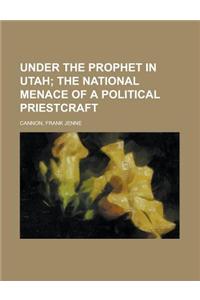 Under the Prophet in Utah; The National Menace of a Political Priestcraft
