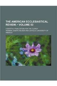 The American Ecclesiastical Review (Volume 53); A Monthly Publication for the Clergy